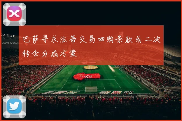 巴萨寻求法蒂交易回购条款或二次转会分成方案