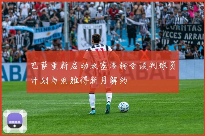 巴萨重新启动坎塞洛转会谈判球员计划与利雅得新月解约