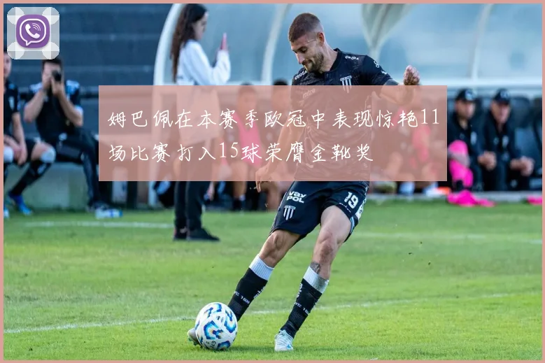 姆巴佩在本赛季欧冠中表现惊艳11场比赛打入15球荣膺金靴奖